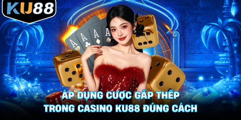 Áp Dụng Cược Gấp Thếp Trong Casino Ku88 Hiệu Quả Nhanh Chóng