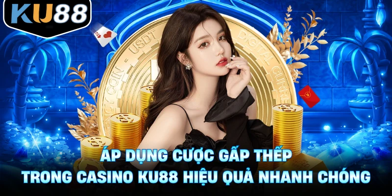 Áp dụng cược gấp thếp trong casino Ku88 đúng cách