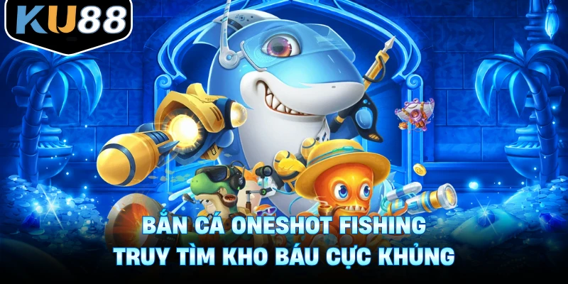 Bắn Cá Oneshot Fishing - Truy Tìm Kho Báu Cực Khủng