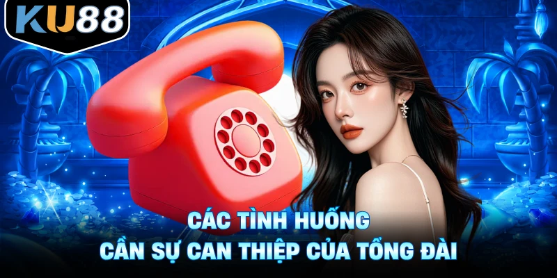 Các tình huống cần sự can thiệp của tổng đài