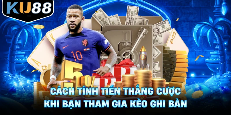 Cách tính tiền thắng cược khi bạn tham gia kèo ghi bàn