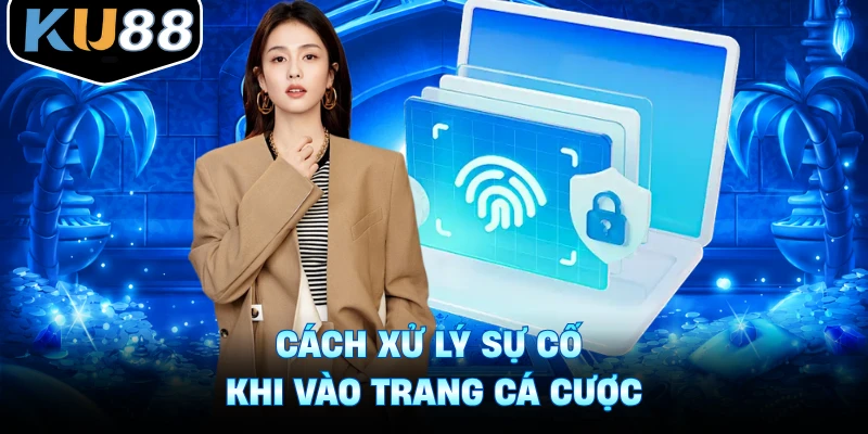 Cách xử lý sự cố khi vào trang cá cược