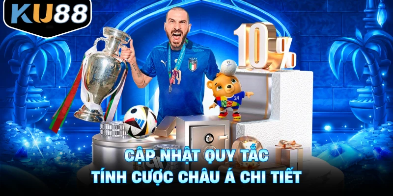 Cập nhật quy tắc tính cược Châu Á chi tiết