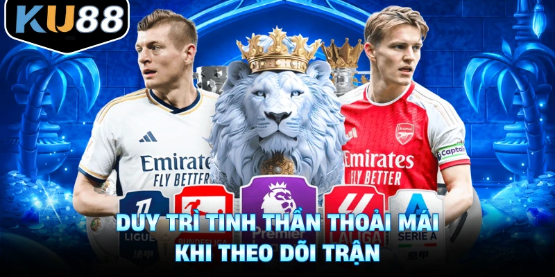 Duy trì tinh thần thoải mái khi theo dõi trận