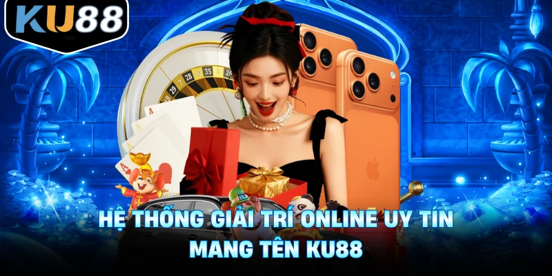 Hệ thống giải trí online uy tín mang tên Ku88