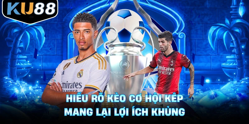 Hiểu rõ kèo cơ hội kép mang lại lợi ích khủng