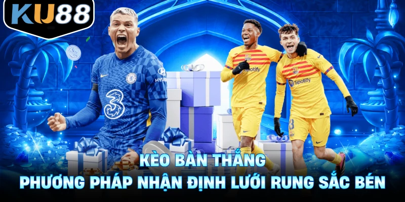 Kèo Bàn Thắng - Phương Pháp Nhận Định Lưới Rung Sắc Bén
