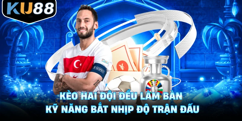 Kèo Hai Đội Đều Làm Bàn - Kỹ Năng Bắt Nhịp Độ Trận Đấu
