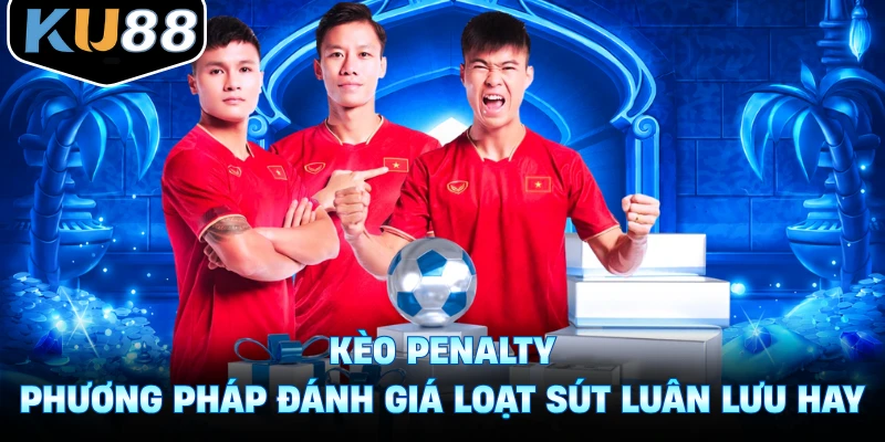 Kèo Penalty - Phương Pháp Đánh Giá Loạt Sút Luân Lưu Hay