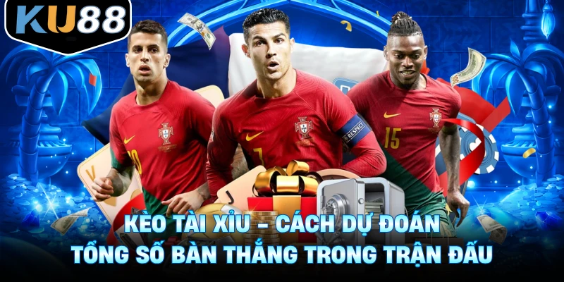 Kèo Tài Xỉu - Cách Dự Đoán Tổng Số Bàn Thắng Trong Trận Đấu