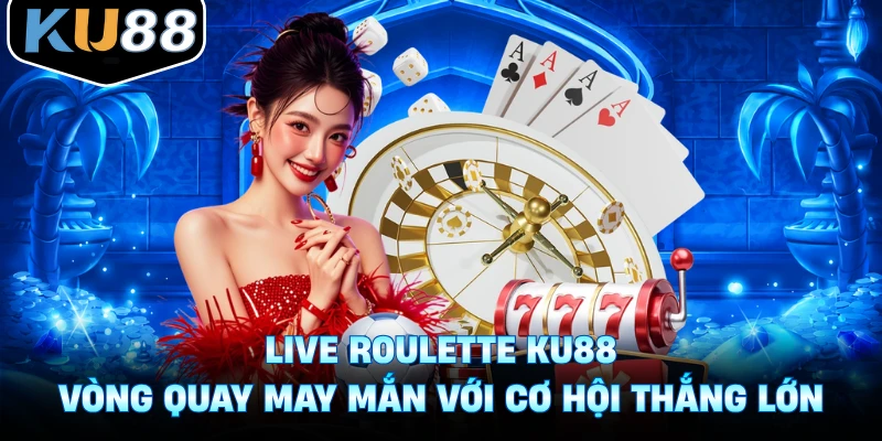 Live Roulette Ku88 - Vòng Quay May Mắn Với Cơ Hội Thắng Lớn