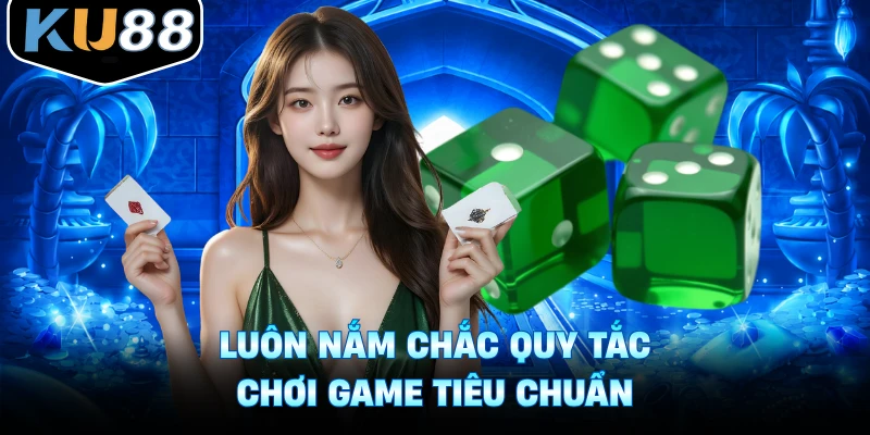 Luôn nắm chắc quy tắc chơi game tiêu chuẩn
