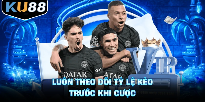 Luôn theo dõi tỷ lệ kèo trước khi cược