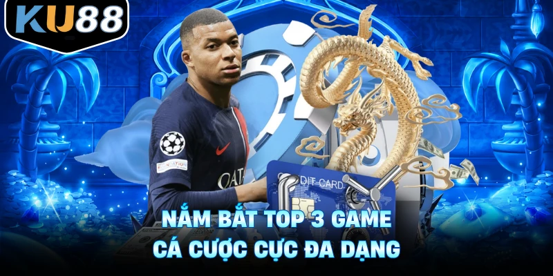 Nắm bắt top 3 game cá cược cực đa dạng
