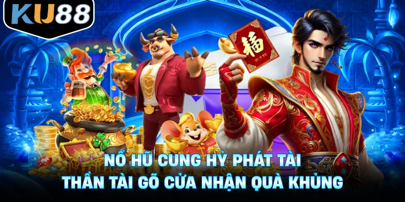 Nổ Hũ Cung Hỷ Phát Tài - Thần Tài Gõ Cửa Nhận Quà Khủng