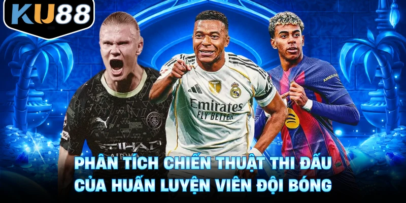 Phân tích chiến thuật thi đấu của huấn luyện viên đội bóng