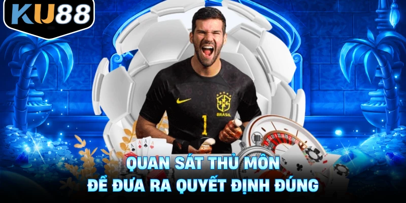 Quan sát thủ môn để đưa ra quyết định đúng