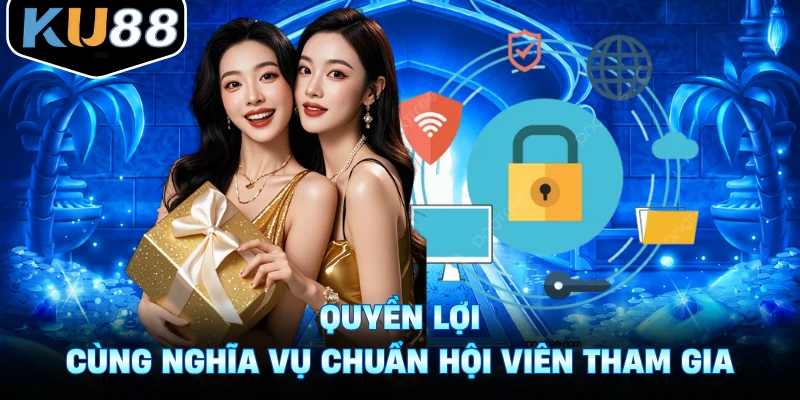 Quyền lợi cùng nghĩa vụ chuẩn hội viên tham gia