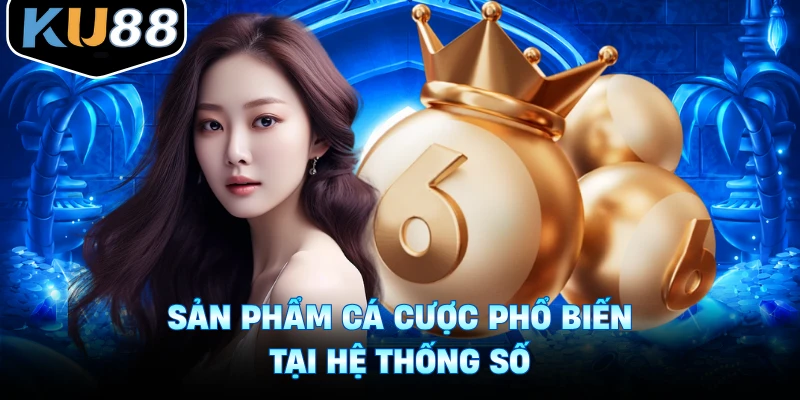 Sản phẩm cá cược phổ biến tại hệ thống số