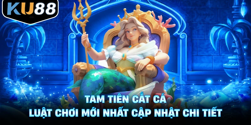 Tam Tiên Cắt Cá - Luật Chơi Mới Nhất Cập Nhật Chi Tiết