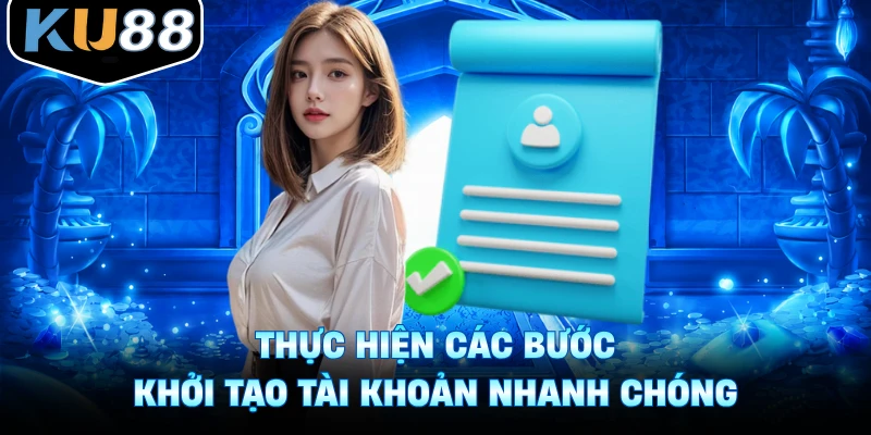 Thực hiện các bước khởi tạo tài khoản nhanh chóng