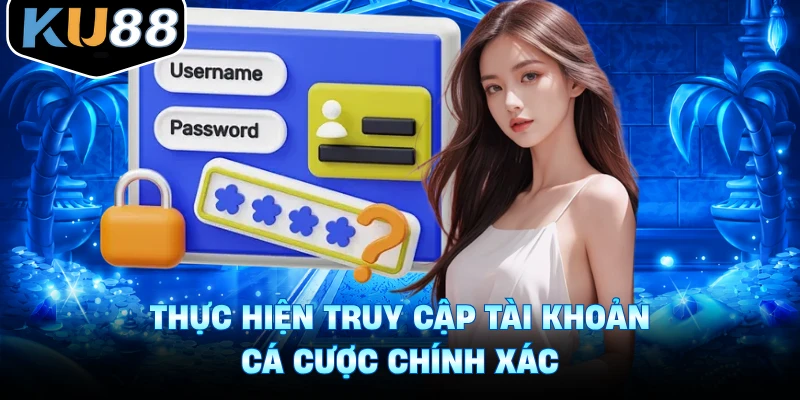 Thực hiện truy cập tài khoản cá cược chính xác