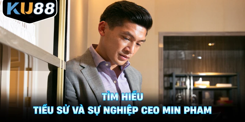 Tìm hiểu tiểu sử và sự nghiệp CEO Min Pham