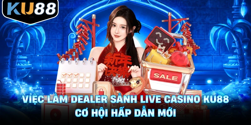 Việc Làm Dealer Sảnh Live Casino Ku88 - Cơ Hội Hấp Dẫn Mới